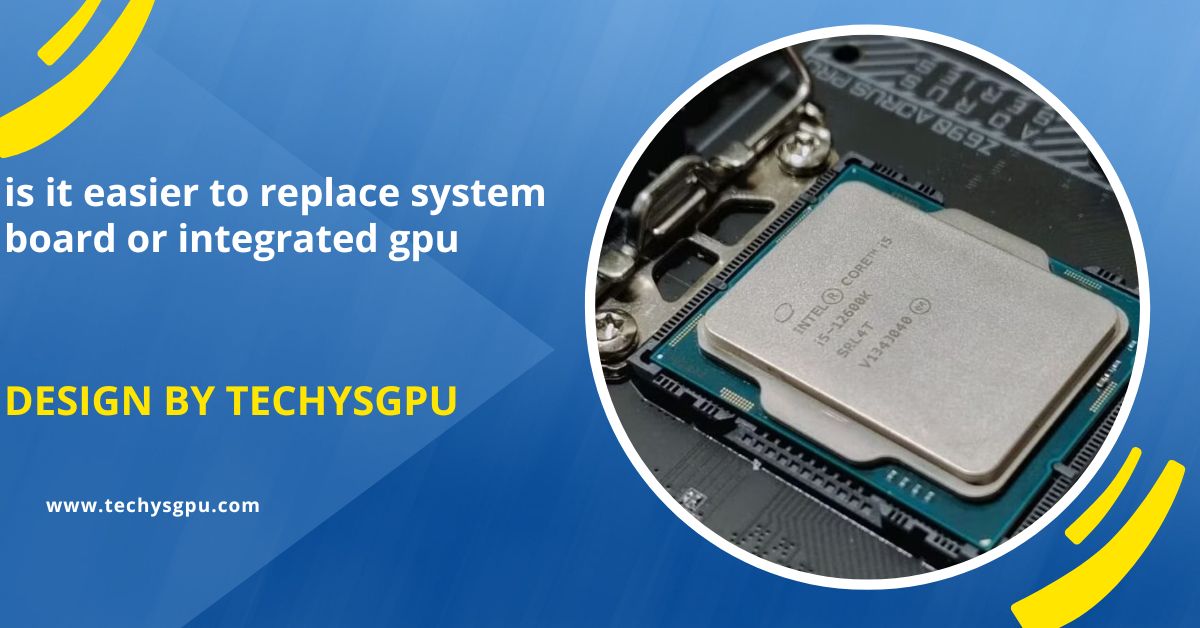 Is It Easier To Replace System Board Or Integrated Gpu – A Step-By-Step Comparison!