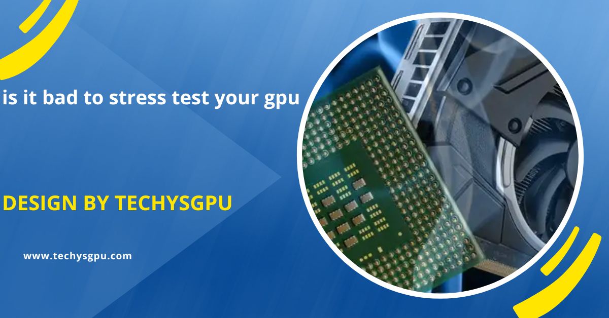Is It Bad To Stress Test Your Gpu – A Complete Guide!