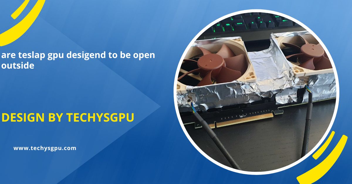 Are Teslap Gpu Desigend To Be Open Outside –  Temperature, Moisture, And More!